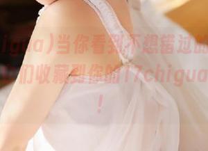 当你看到不想错过的瓜时，记得把它们收藏到你的17chigua篮子里！