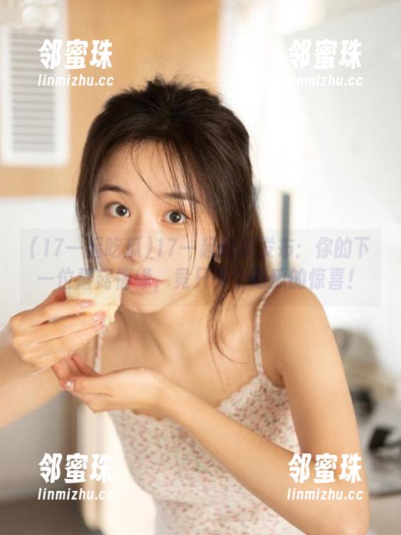 17一起吃瓜发布：你的下一位蘑菇情缘，竟只是个吃瓜的惊喜！