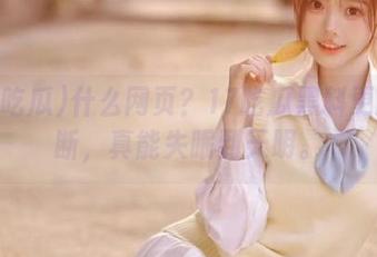 什么网页？17吃瓜黑料更新不断，真能失眠到天明。