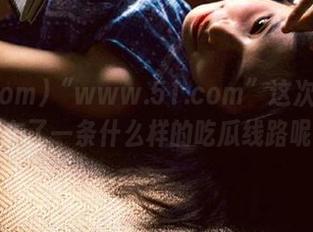 “www.51.com”这次又给我们布了一条什么样的吃瓜线路呢？