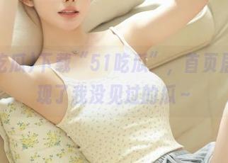 下载“51吃瓜”，首页居然出现了我没见过的瓜～