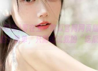 要在五一吃瓜官网网页版里永不迷路？简单，只需试试我的“吃瓜”术