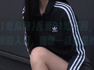 吾爱91吃瓜网，饮水机旁闲聊的入口，随便一说都是故事！