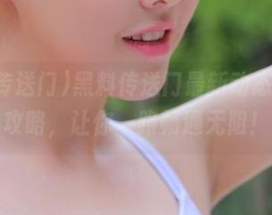 黑料传送门最新动态，鉴瓜攻略，让你一路畅通无阻！
